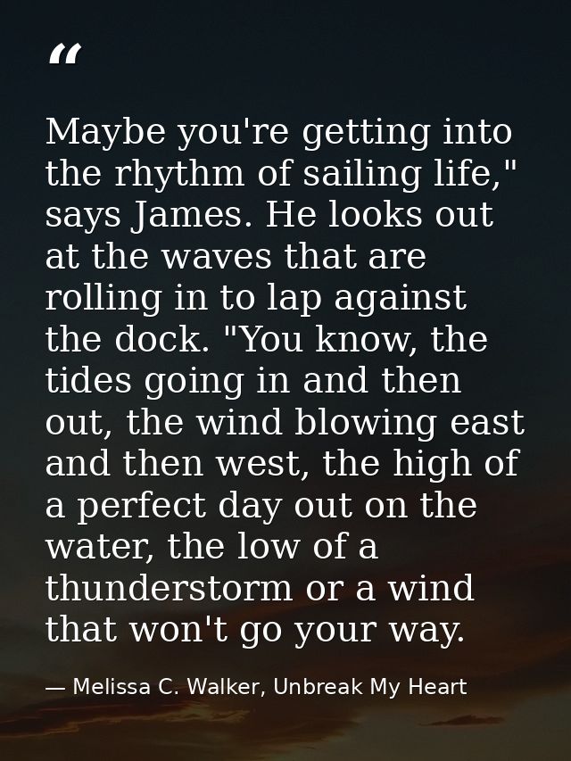 Maybe you're getting into the rhythm of sailing life," says James. He looks out at the waves that are rolling in to lap  — Melissa C. Walker, Unbreak My Heart