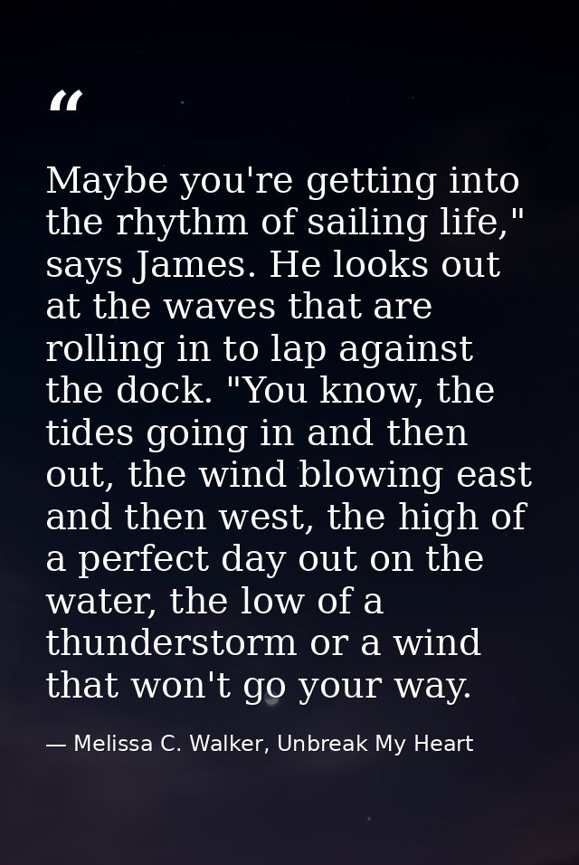Maybe you're getting into the rhythm of sailing life," says James. He looks out at the waves that are rolling in to lap  — Melissa C. Walker, Unbreak My Heart