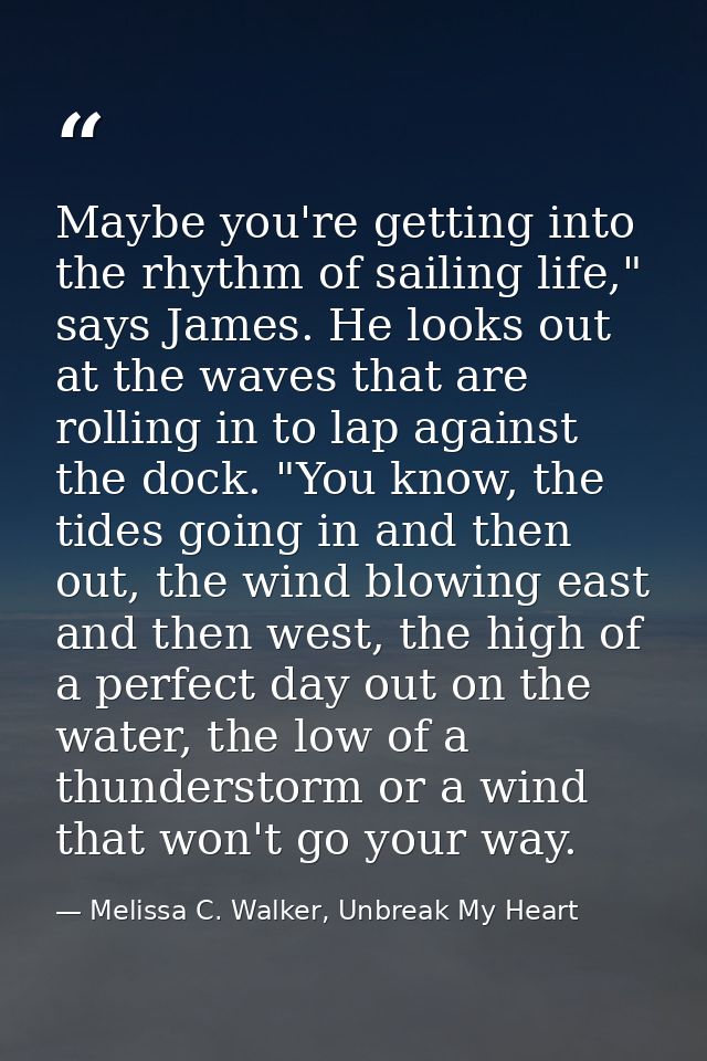 Maybe you're getting into the rhythm of sailing life," says James. He looks out at the waves that are rolling in to lap  — Melissa C. Walker, Unbreak My Heart