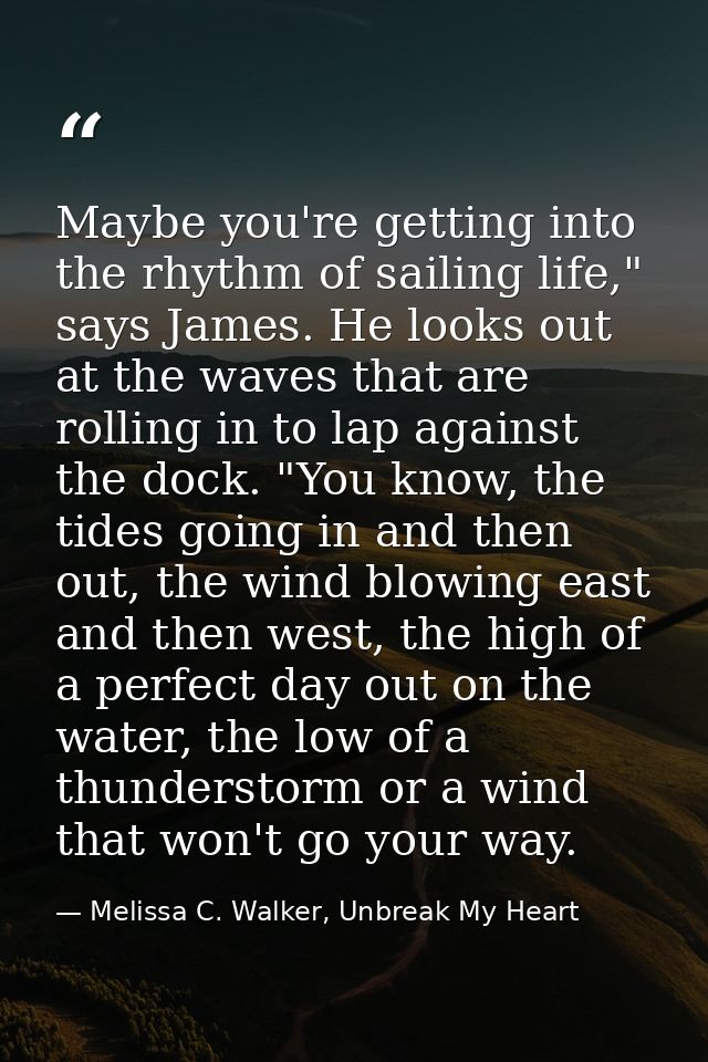 Maybe you're getting into the rhythm of sailing life," says James. He looks out at the waves that are rolling in to lap  — Melissa C. Walker, Unbreak My Heart