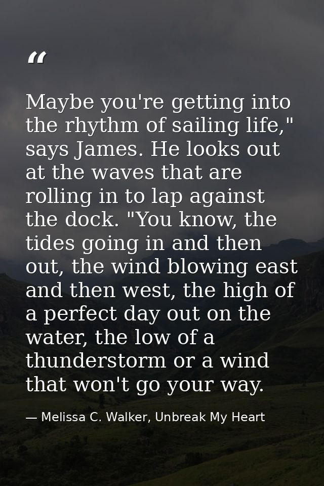 Maybe you're getting into the rhythm of sailing life," says James. He looks out at the waves that are rolling in to lap  — Melissa C. Walker, Unbreak My Heart