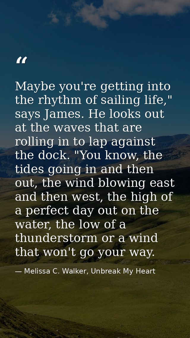 Maybe you're getting into the rhythm of sailing life," says James. He looks out at the waves that are rolling in to lap  — Melissa C. Walker, Unbreak My Heart