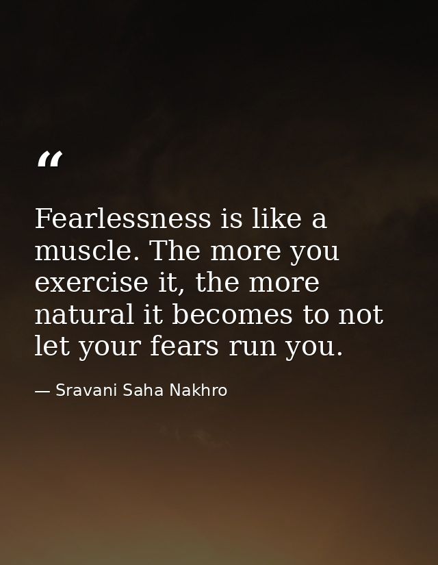 Fearlessness is like a muscle. The more you exercise it, the more natural it becomes to not let your fears run you. — Sravani Saha Nakhro
