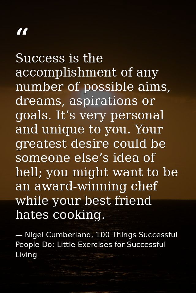 Success is the accomplishment of any number of possible aims, dreams, aspirations or goals. It’s very personal and uniqu — Nigel Cumberland, 100 Things Successful People Do: Little Exercises for Successful Living