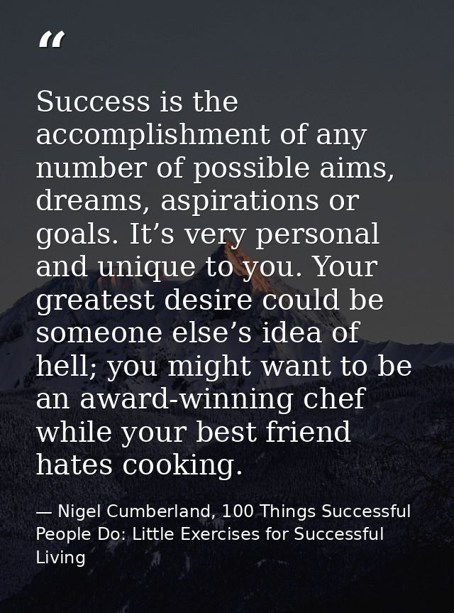 Success is the accomplishment of any number of possible aims, dreams, aspirations or goals. It’s very personal and uniqu — Nigel Cumberland, 100 Things Successful People Do: Little Exercises for Successful Living