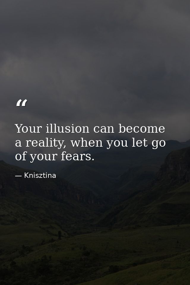Your illusion can become a reality, when you let go of your fears. — Knisztina