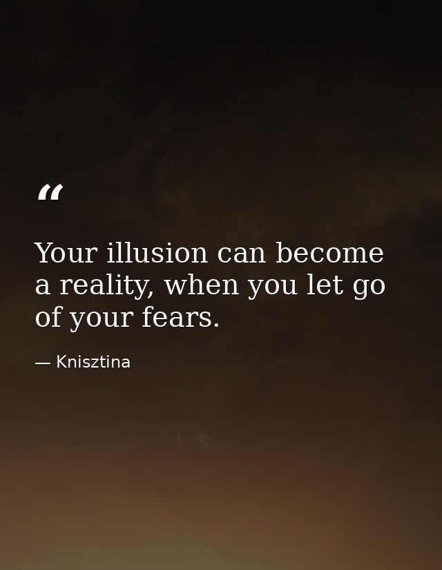 Your illusion can become a reality, when you let go of your fears. — Knisztina