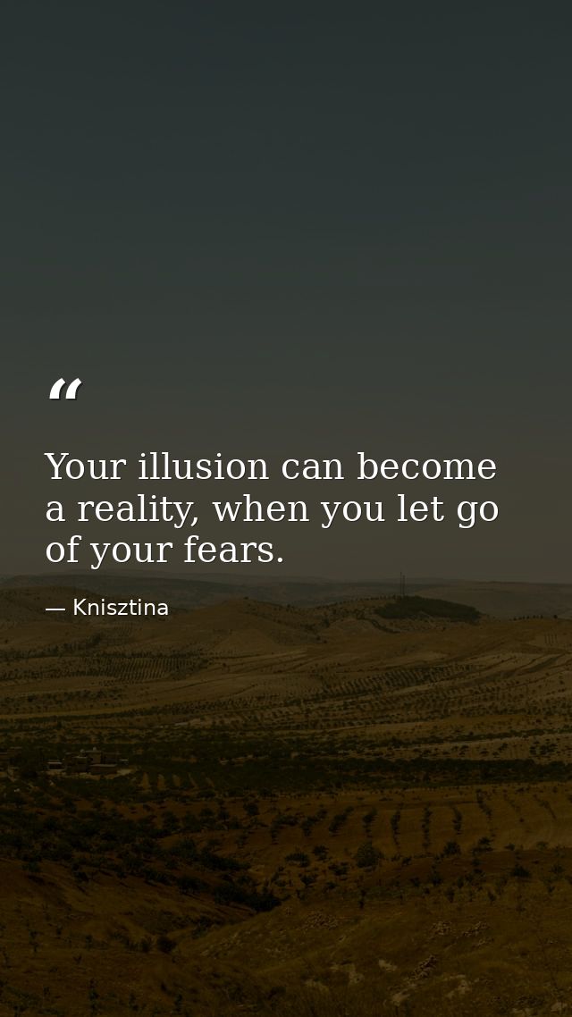 Your illusion can become a reality, when you let go of your fears. — Knisztina