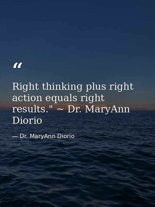 Right thinking plus right action equals right results." ~ Dr. MaryAnn Diorio — Dr. MaryAnn Diorio