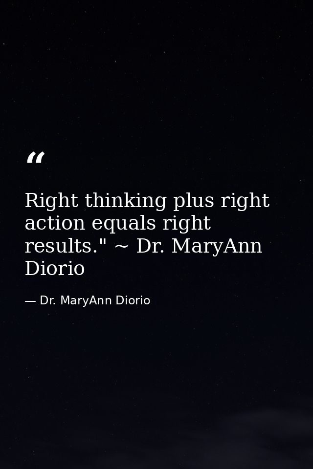 Right thinking plus right action equals right results." ~ Dr. MaryAnn Diorio — Dr. MaryAnn Diorio