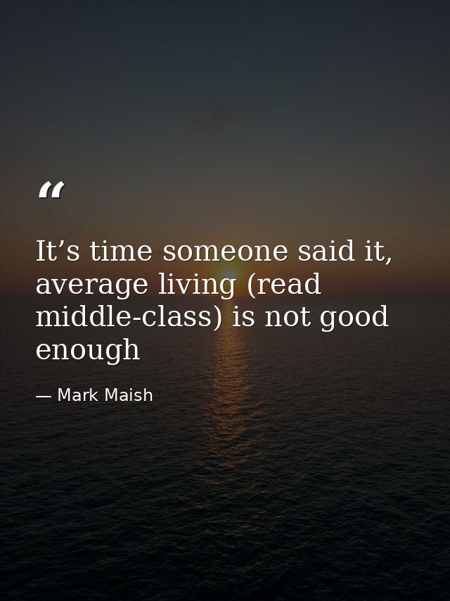 It’s time someone said it, average living (read middle-class) is not good enough — Mark Maish