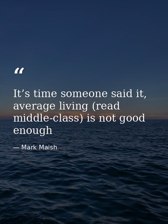 It’s time someone said it, average living (read middle-class) is not good enough — Mark Maish