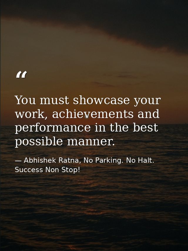 You must showcase your work, achievements and performance in the best possible manner. — Abhishek Ratna, No Parking. No Halt. Success Non Stop!