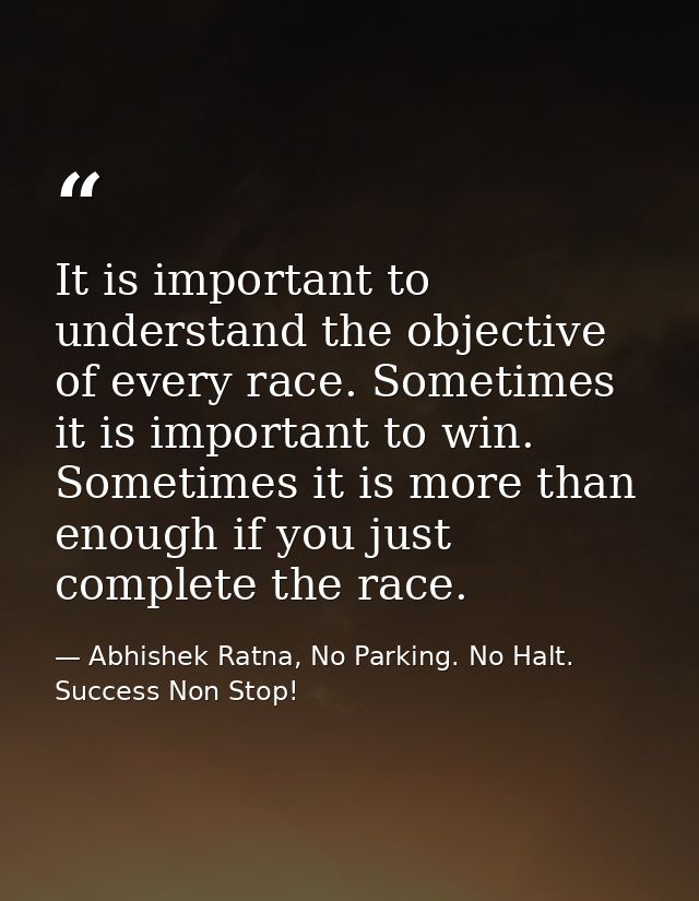 It is important to understand the objective of every race. Sometimes it is important to win. Sometimes it is more than e — Abhishek Ratna, No Parking. No Halt. Success Non Stop!