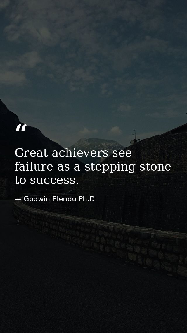Great achievers see failure as a stepping stone to success. — Godwin Elendu Ph.D