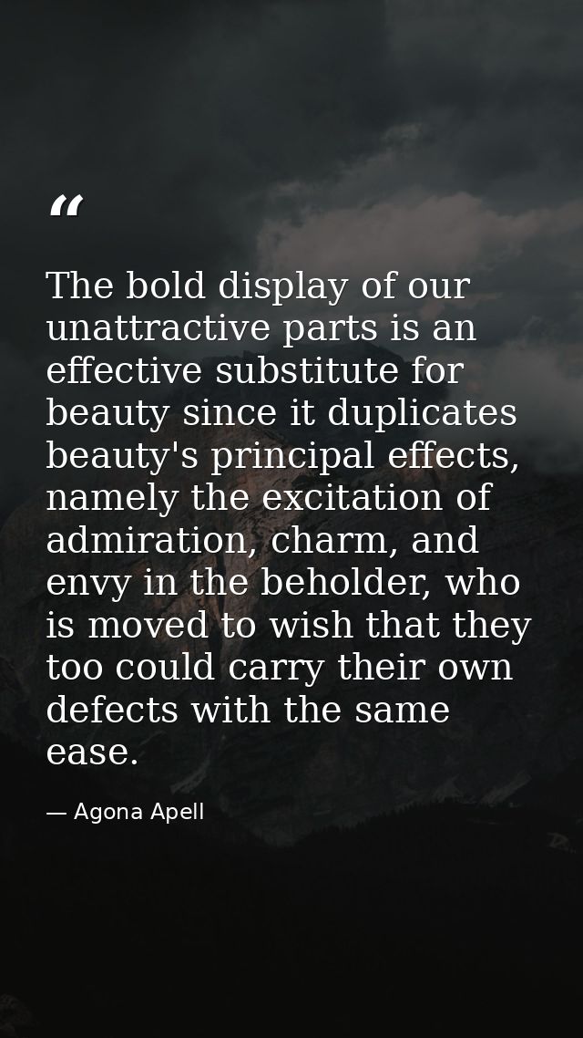 The bold display of our unattractive parts is an effective substitute for beauty since it duplicates beauty's principal  — Agona Apell