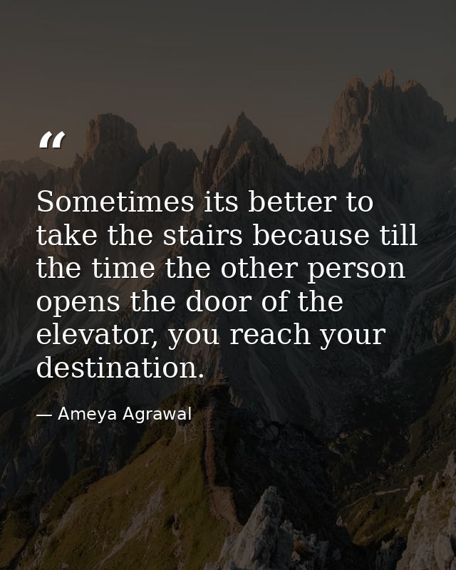 Sometimes its better to take the stairs because till the time the other person opens the door of the elevator, you reach — Ameya Agrawal