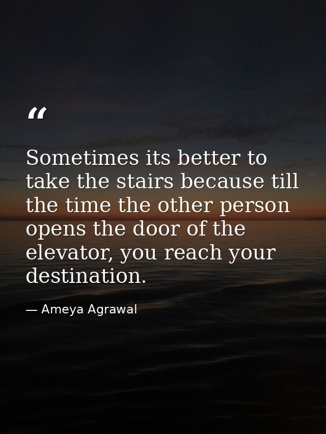 Sometimes its better to take the stairs because till the time the other person opens the door of the elevator, you reach — Ameya Agrawal