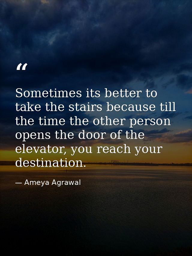 Sometimes its better to take the stairs because till the time the other person opens the door of the elevator, you reach — Ameya Agrawal