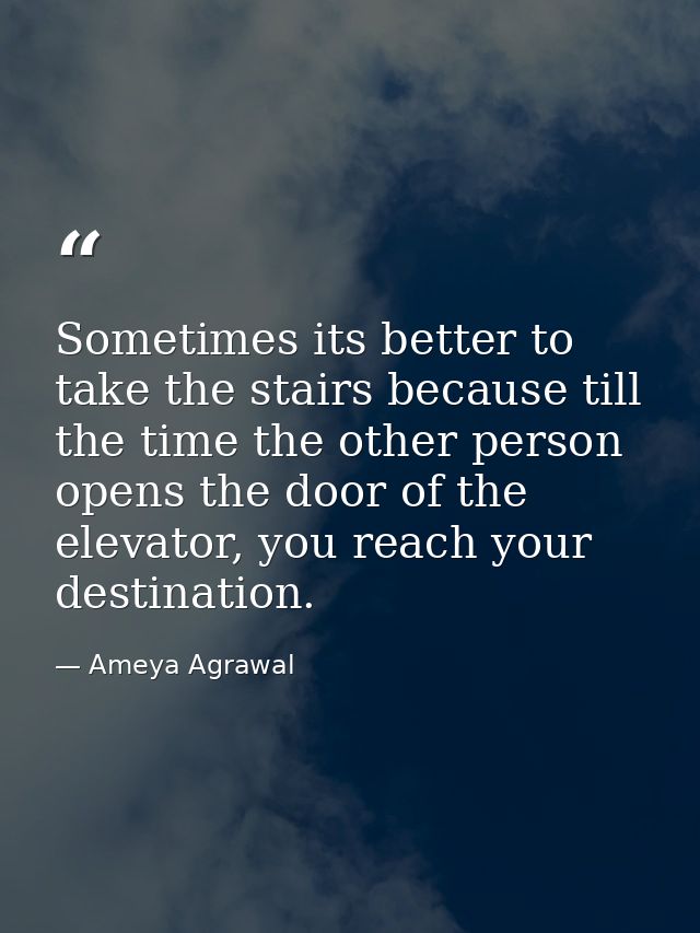 Sometimes its better to take the stairs because till the time the other person opens the door of the elevator, you reach — Ameya Agrawal