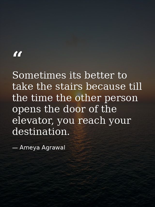 Sometimes its better to take the stairs because till the time the other person opens the door of the elevator, you reach — Ameya Agrawal