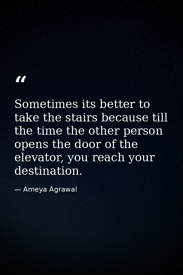 Sometimes its better to take the stairs because till the time the other person opens the door of the elevator, you reach — Ameya Agrawal