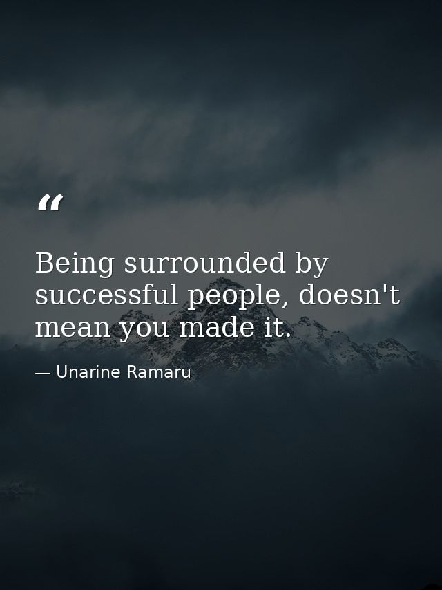 Being surrounded by successful people, doesn't mean you made it. — Unarine Ramaru