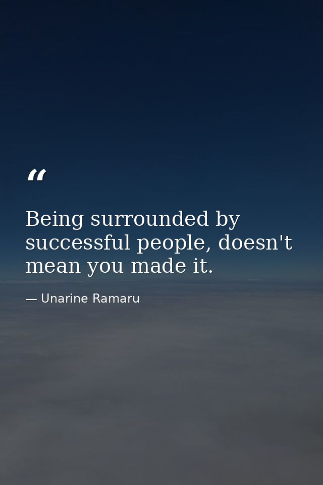 Being surrounded by successful people, doesn't mean you made it. — Unarine Ramaru