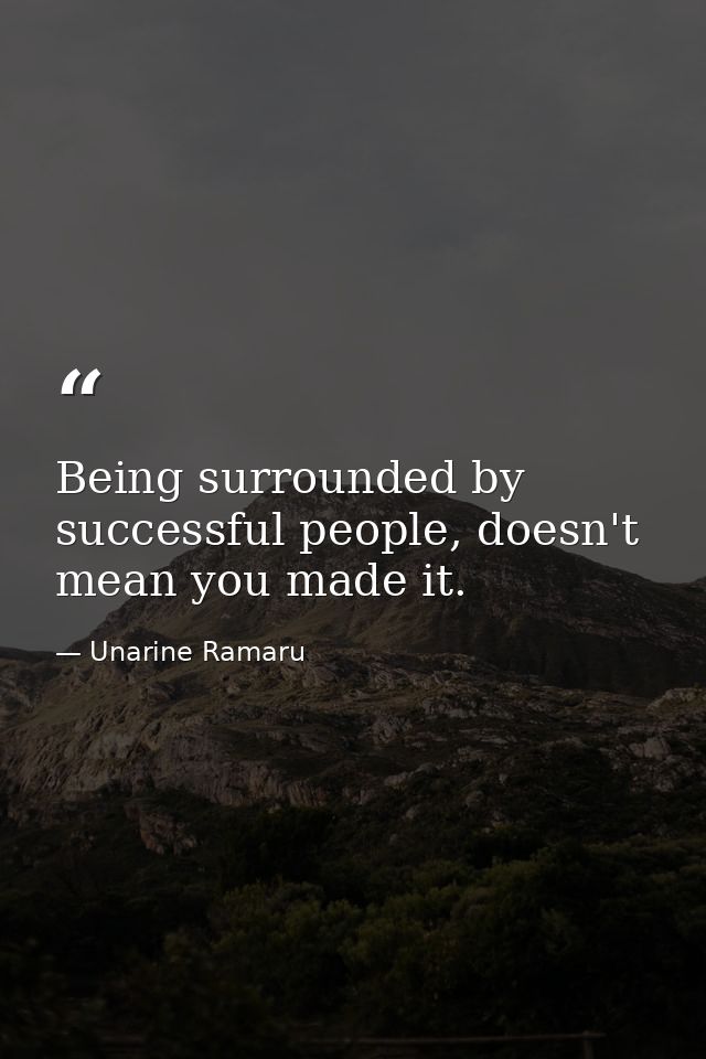 Being surrounded by successful people, doesn't mean you made it. — Unarine Ramaru