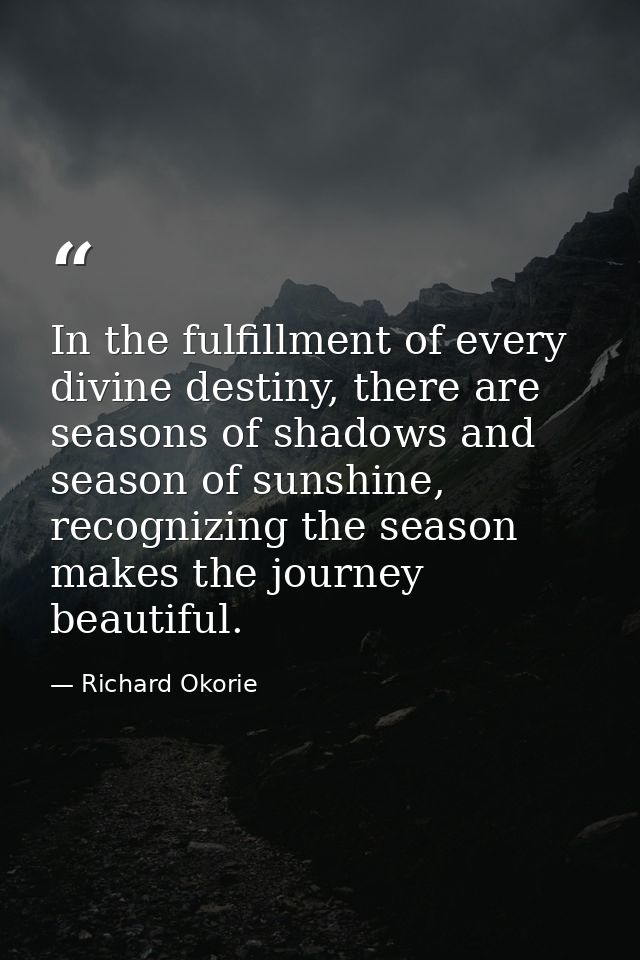 In the fulfillment of every divine destiny, there are seasons of shadows and season of sunshine, recognizing the season  — Richard Okorie
