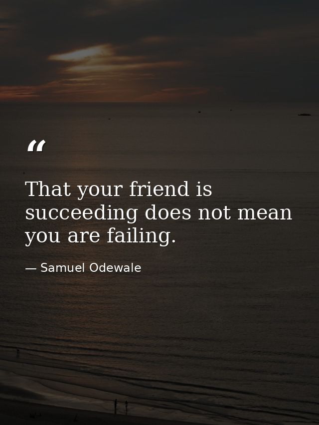That your friend is succeeding does not mean you are failing. — Samuel Odewale