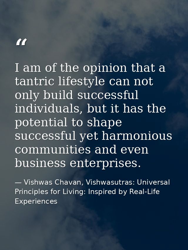 I am of the opinion that a tantric lifestyle can not only build successful individuals, but it has the potential to shap — Vishwas Chavan, Vishwasutras: Universal Principles for Living: Inspired by Real-Life Experiences