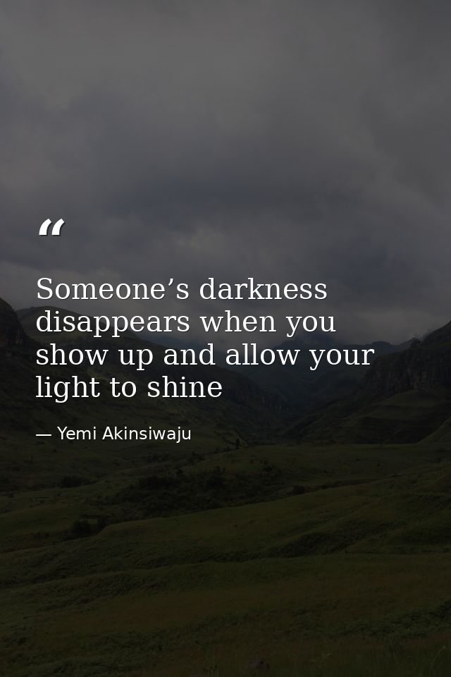 Someone’s darkness disappears when you show up and allow your light to shine — Yemi Akinsiwaju