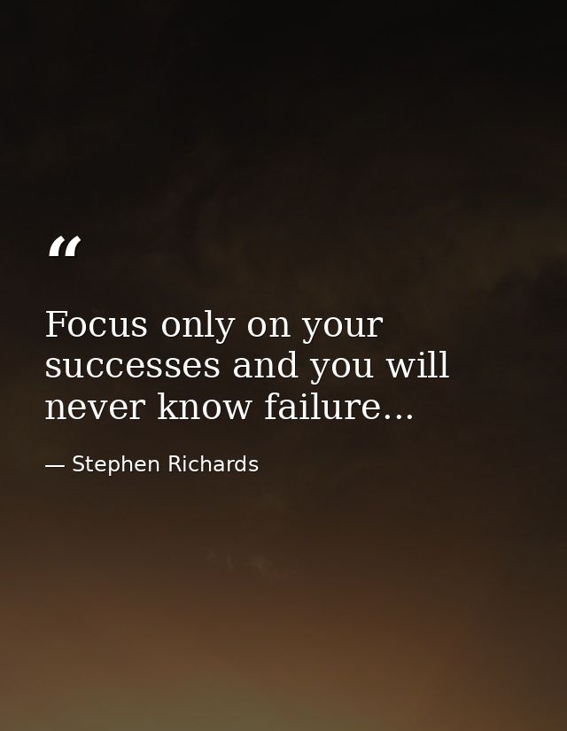 Focus only on your successes and you will never know failure... — Stephen Richards