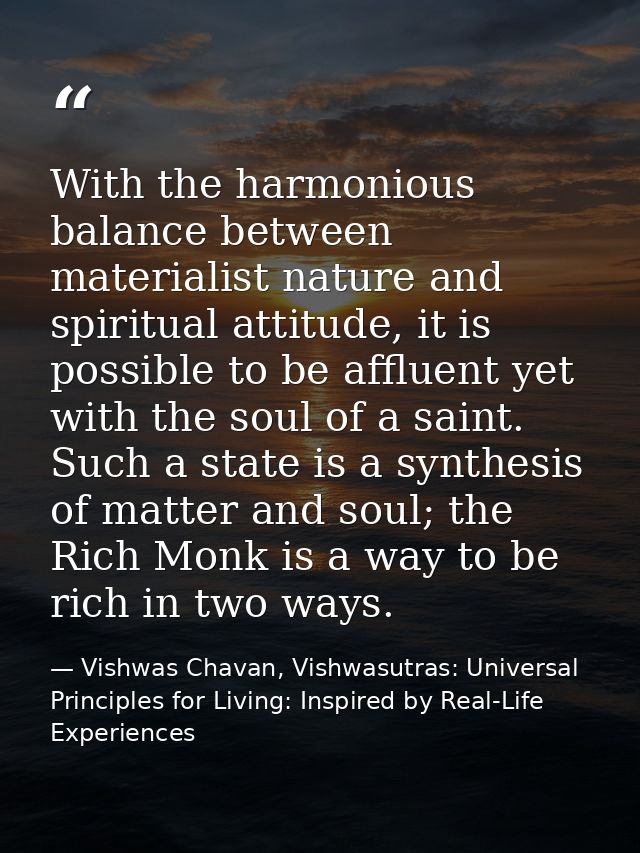 With the harmonious balance between materialist nature and spiritual attitude, it is possible to be affluent yet with th — Vishwas Chavan, Vishwasutras: Universal Principles for Living: Inspired by Real-Life Experiences