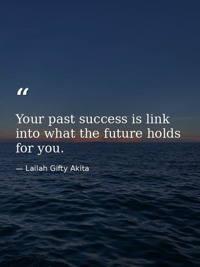 Your past success is link into what the future holds for you. — Lailah Gifty Akita