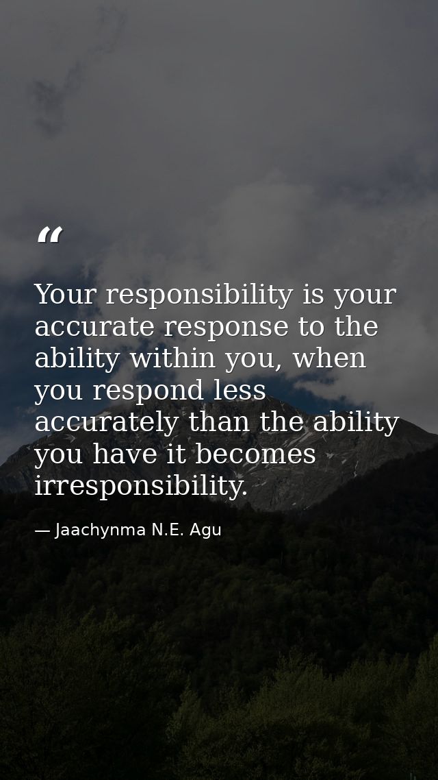 Your responsibility is your accurate response to the ability within you, when you respond less accurately than the abili — Jaachynma N.E. Agu