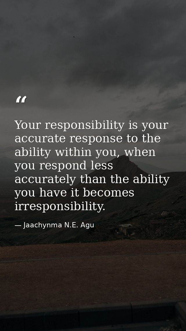 Your responsibility is your accurate response to the ability within you, when you respond less accurately than the abili — Jaachynma N.E. Agu