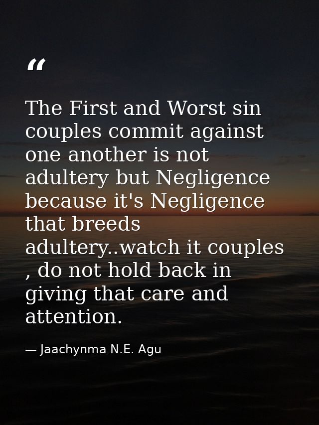 The First and Worst sin couples commit against one another is not adultery but Negligence because it's Negligence that b — Jaachynma N.E. Agu