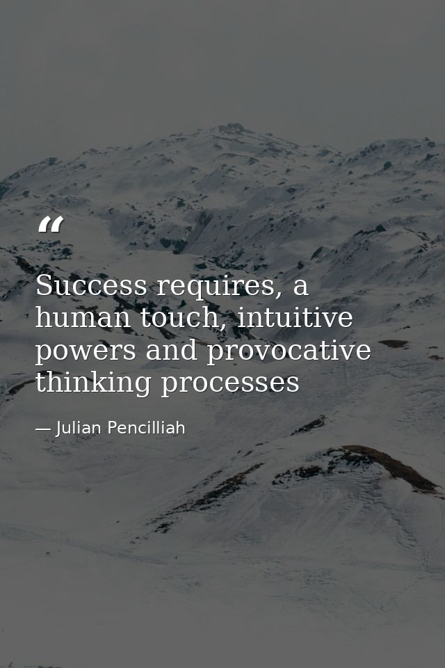 Success requires, a human touch, intuitive powers and provocative thinking processes — Julian Pencilliah