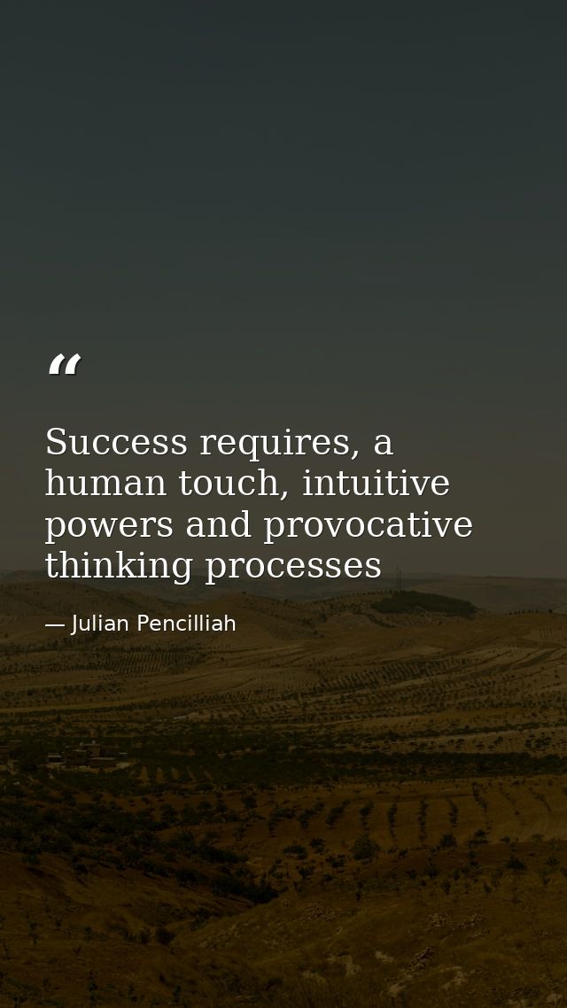 Success requires, a human touch, intuitive powers and provocative thinking processes — Julian Pencilliah