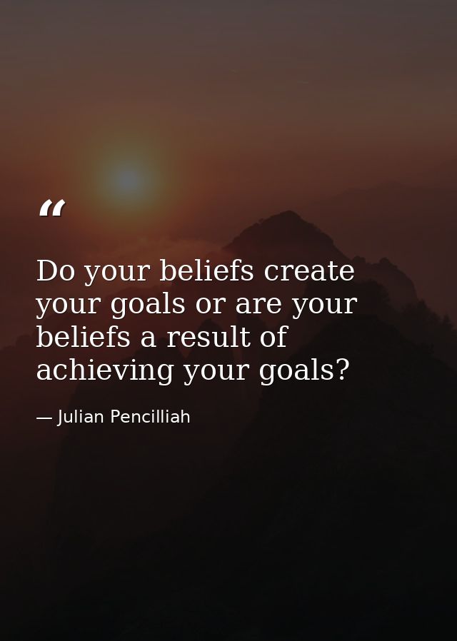Do your beliefs create your goals or are your beliefs a result of achieving your goals? — Julian Pencilliah