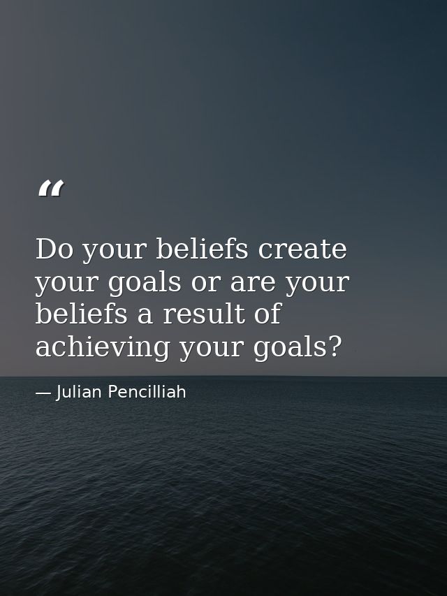 Do your beliefs create your goals or are your beliefs a result of achieving your goals? — Julian Pencilliah