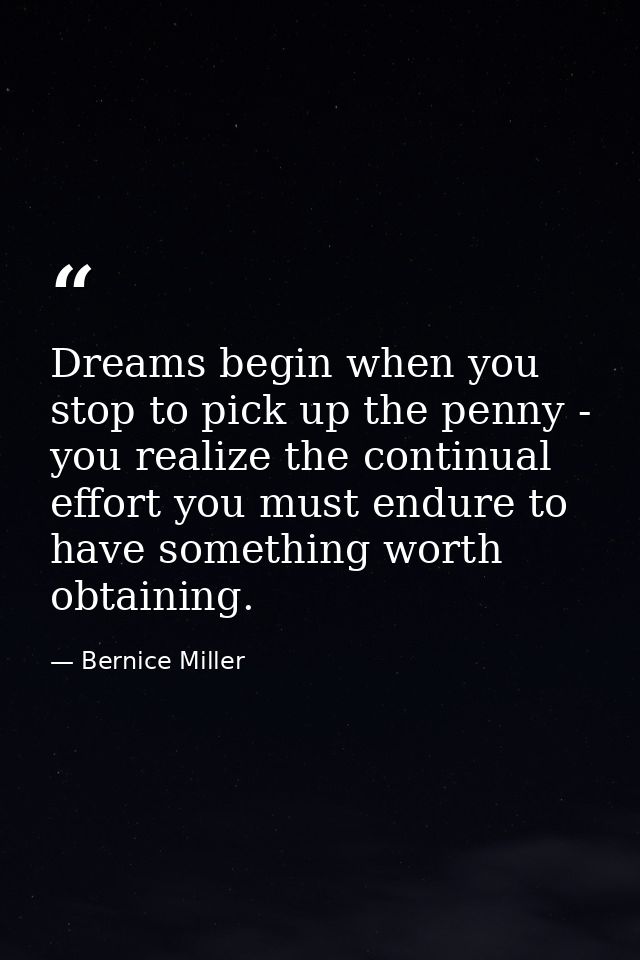 Dreams begin when you stop to pick up the penny - you realize the continual effort you must endure to have something wor — Bernice Miller