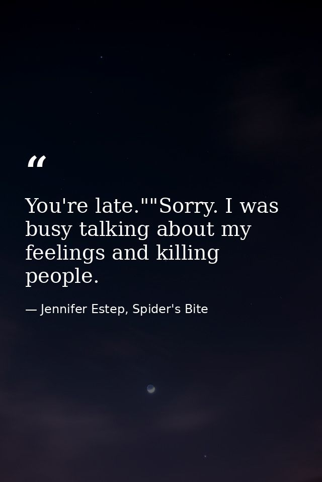 You're late.""Sorry. I was busy talking about my feelings and killing people. — Jennifer Estep, Spider's Bite