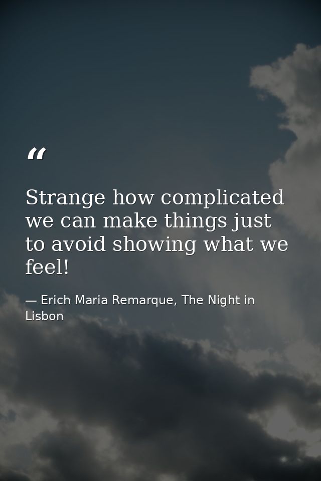 Strange how complicated we can make things just to avoid showing what we feel! — Erich Maria Remarque, The Night in Lisbon