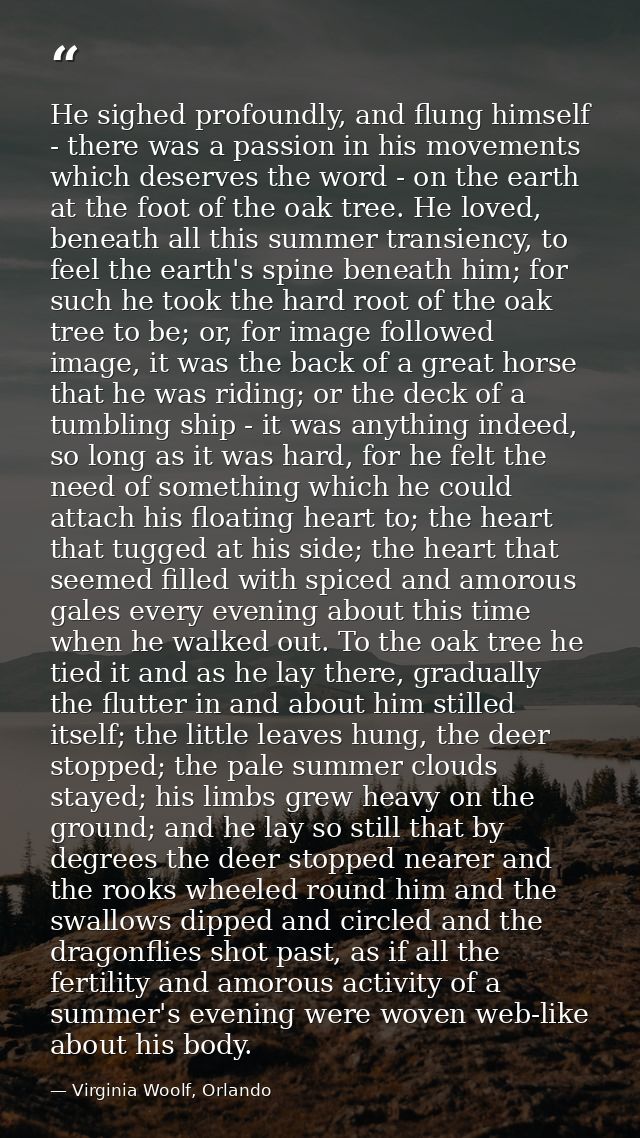 He sighed profoundly, and flung himself - there was a passion in his movements which deserves the word - on the earth at — Virginia Woolf, Orlando