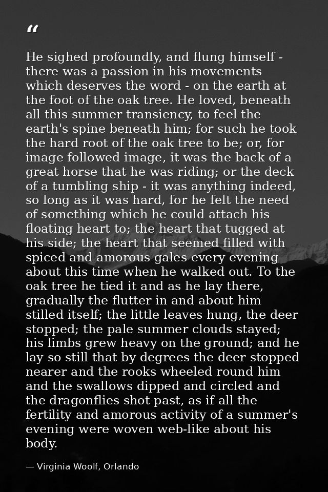 He sighed profoundly, and flung himself - there was a passion in his movements which deserves the word - on the earth at — Virginia Woolf, Orlando