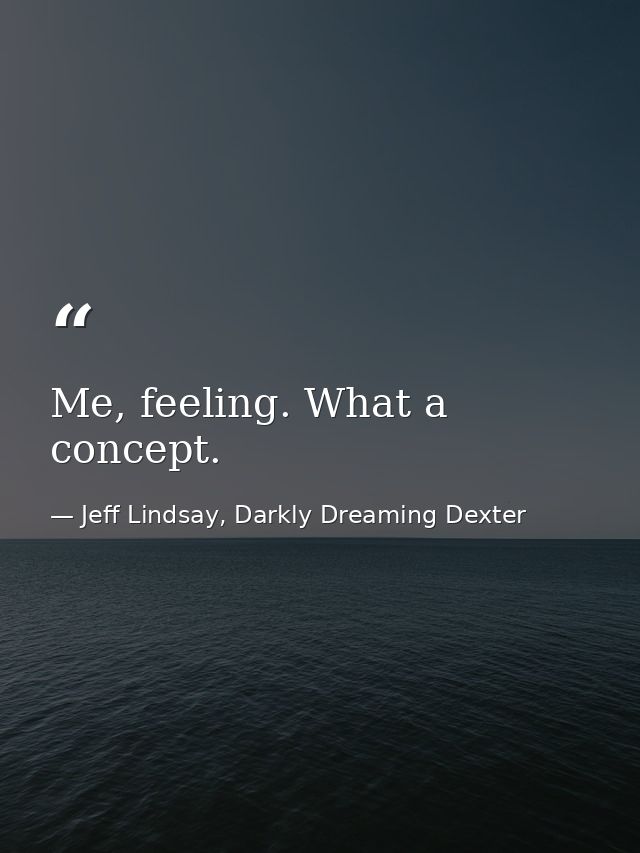 Me, feeling. What a concept. — Jeff Lindsay, Darkly Dreaming Dexter