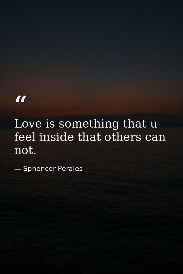 Love is something that u feel inside that others can not. — Sphencer Perales